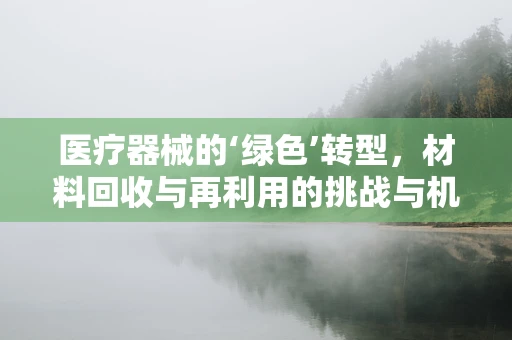 医疗器械的‘绿色’转型，材料回收与再利用的挑战与机遇