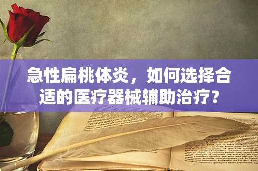 急性扁桃体炎，如何选择合适的医疗器械辅助治疗？