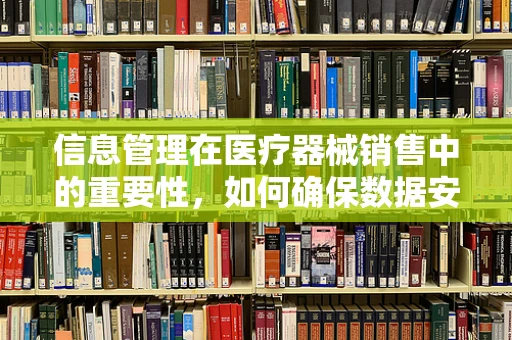 信息管理在医疗器械销售中的重要性，如何确保数据安全与高效流通？
