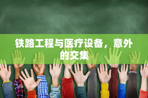 铁路工程与医疗设备，意外的交集
