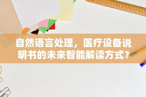 自然语言处理，医疗设备说明书的未来智能解读方式？