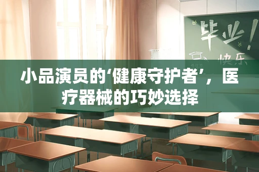 小品演员的‘健康守护者’，医疗器械的巧妙选择