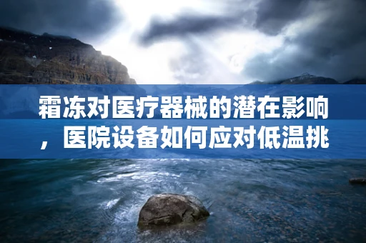 霜冻对医疗器械的潜在影响，医院设备如何应对低温挑战？