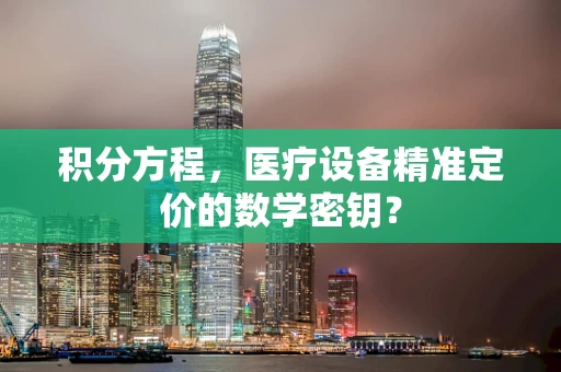 积分方程，医疗设备精准定价的数学密钥？