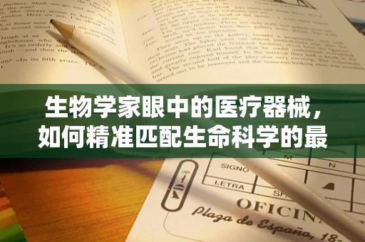 生物学家眼中的医疗器械，如何精准匹配生命科学的最新进展？