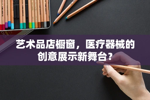 艺术品店橱窗，医疗器械的创意展示新舞台？