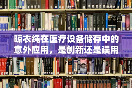 晾衣绳在医疗设备储存中的意外应用，是创新还是误用？