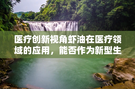 医疗创新视角虾油在医疗领域的应用，能否作为新型生物润滑剂？