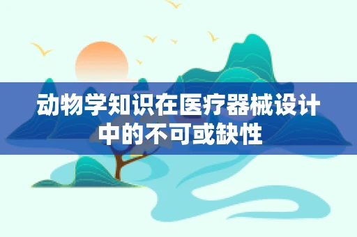 动物学知识在医疗器械设计中的不可或缺性