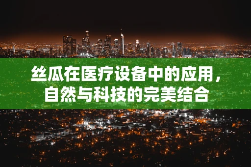 丝瓜在医疗设备中的应用，自然与科技的完美结合