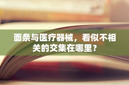 面条与医疗器械，看似不相关的交集在哪里？