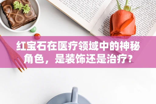 红宝石在医疗领域中的神秘角色，是装饰还是治疗？
