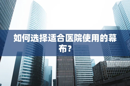 如何选择适合医院使用的幕布？