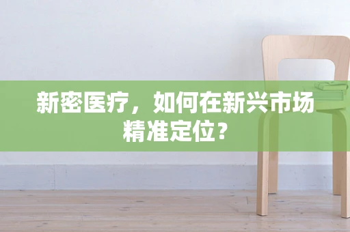 新密医疗，如何在新兴市场精准定位？