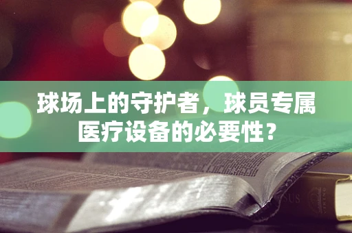 球场上的守护者，球员专属医疗设备的必要性？