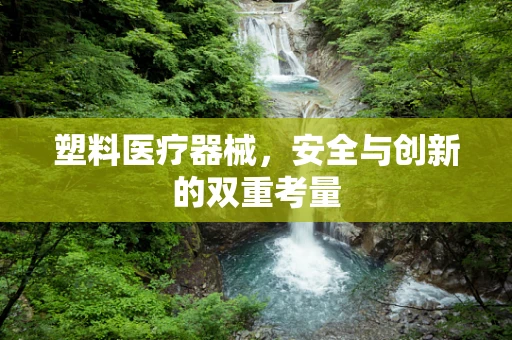 塑料医疗器械，安全与创新的双重考量