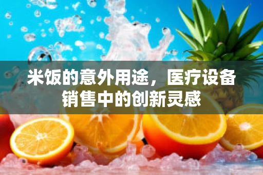 米饭的意外用途，医疗设备销售中的创新灵感