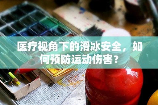医疗视角下的滑冰安全，如何预防运动伤害？
