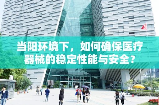 当阳环境下，如何确保医疗器械的稳定性能与安全？
