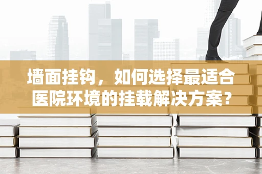 墙面挂钩，如何选择最适合医院环境的挂载解决方案？