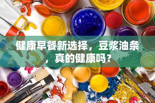 健康早餐新选择，豆浆油条，真的健康吗？