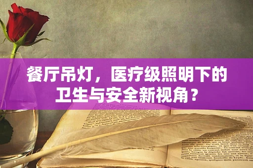 餐厅吊灯，医疗级照明下的卫生与安全新视角？