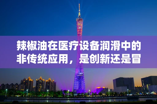 辣椒油在医疗设备润滑中的非传统应用，是创新还是冒险？