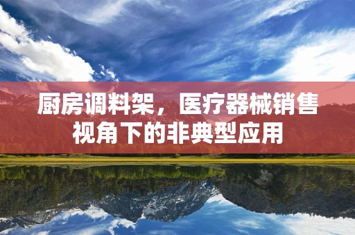 厨房调料架，医疗器械销售视角下的非典型应用