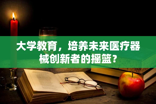大学教育，培养未来医疗器械创新者的摇篮？
