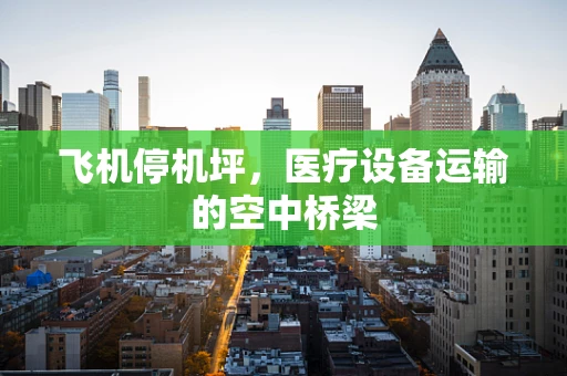 飞机停机坪，医疗设备运输的空中桥梁