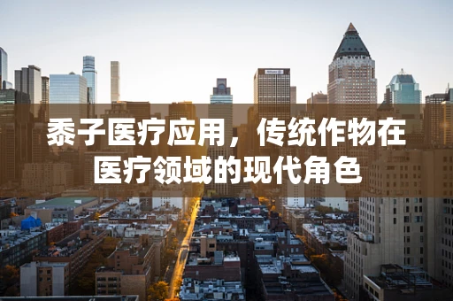 黍子医疗应用，传统作物在医疗领域的现代角色