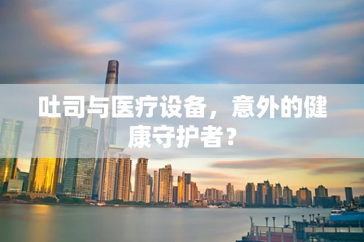 吐司与医疗设备，意外的健康守护者？