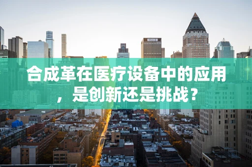 合成革在医疗设备中的应用，是创新还是挑战？