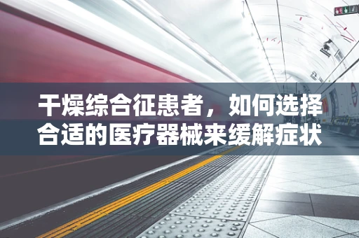 干燥综合征患者，如何选择合适的医疗器械来缓解症状？