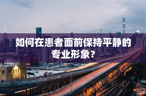 如何在患者面前保持平静的专业形象？