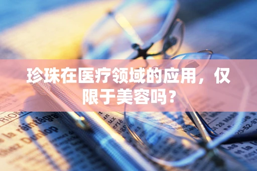 珍珠在医疗领域的应用，仅限于美容吗？
