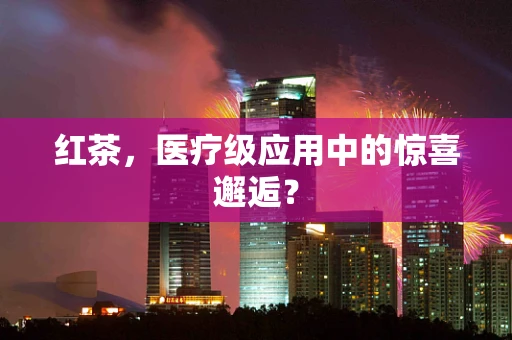 红茶，医疗级应用中的惊喜邂逅？