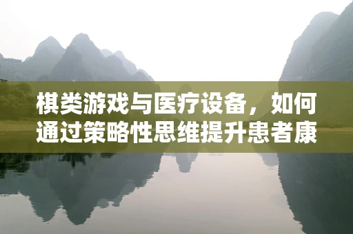 棋类游戏与医疗设备，如何通过策略性思维提升患者康复体验？