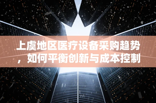 上虞地区医疗设备采购趋势，如何平衡创新与成本控制？