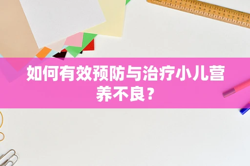 如何有效预防与治疗小儿营养不良？