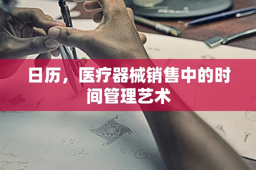 日历，医疗器械销售中的时间管理艺术