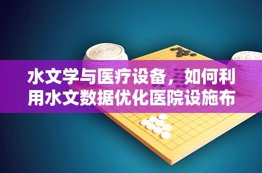 水文学与医疗设备，如何利用水文数据优化医院设施布局？