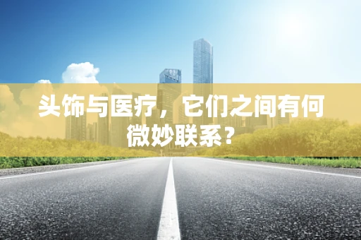 头饰与医疗，它们之间有何微妙联系？