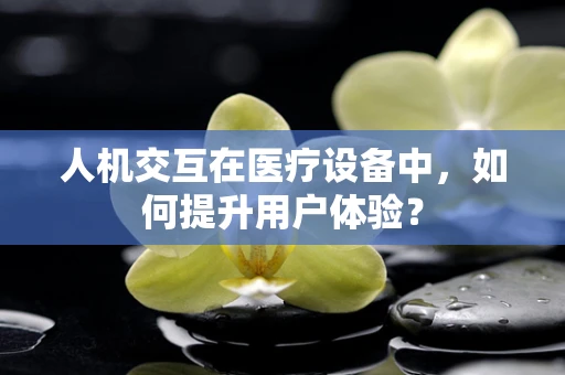 人机交互在医疗设备中，如何提升用户体验？