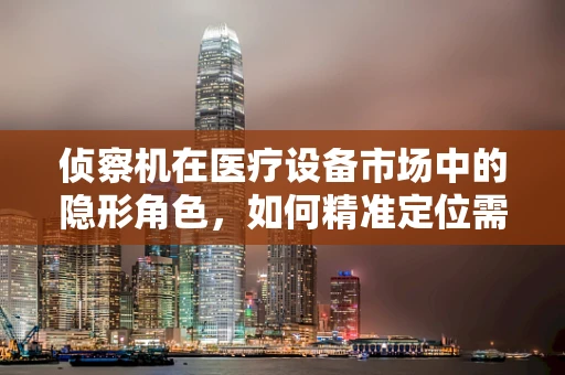 侦察机在医疗设备市场中的隐形角色，如何精准定位需求？
