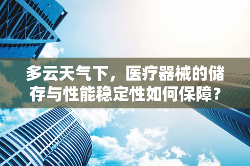 多云天气下，医疗器械的储存与性能稳定性如何保障？
