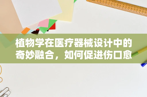 植物学在医疗器械设计中的奇妙融合，如何促进伤口愈合？