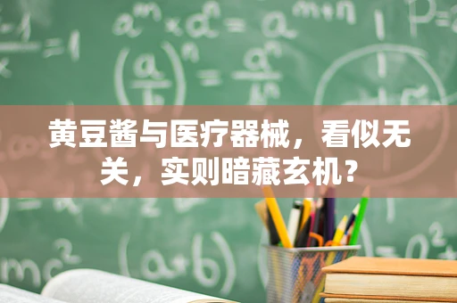 黄豆酱与医疗器械，看似无关，实则暗藏玄机？