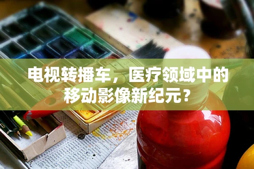 电视转播车，医疗领域中的移动影像新纪元？