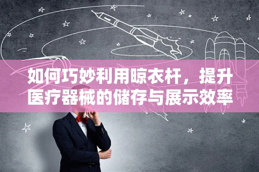 如何巧妙利用晾衣杆，提升医疗器械的储存与展示效率？